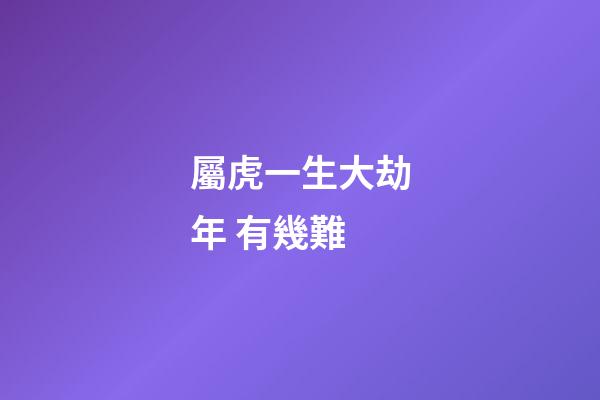 屬虎一生大劫年 有幾難